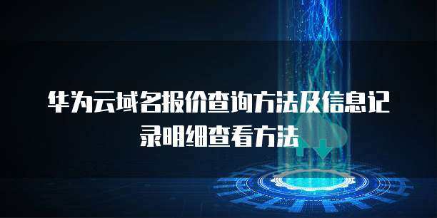 域名報價查詢與注冊信息記錄明細查看指南
